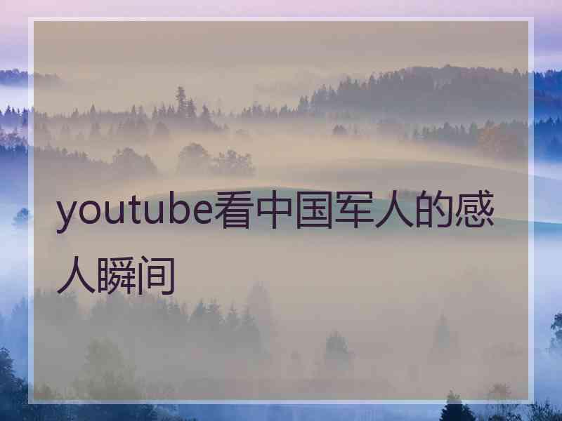 youtube看中国军人的感人瞬间