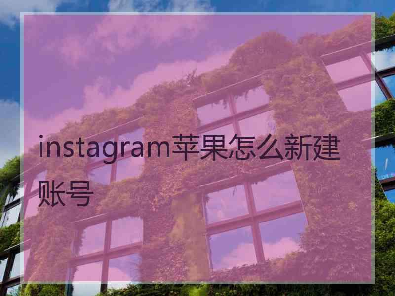 instagram苹果怎么新建账号