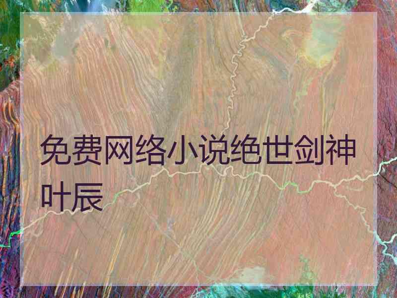 免费网络小说绝世剑神叶辰