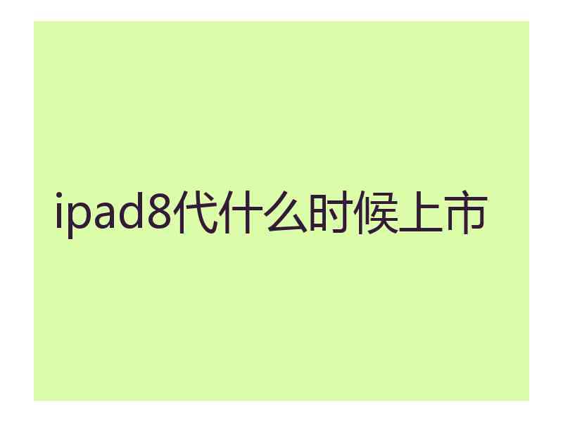 ipad8代什么时候上市