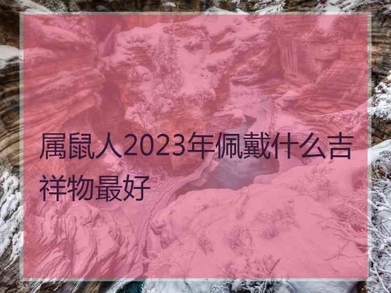 属鼠人2023年佩戴什么吉祥物最好