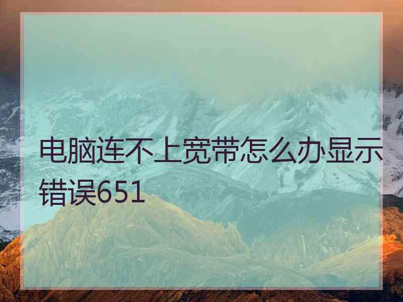 电脑连不上宽带怎么办显示错误651