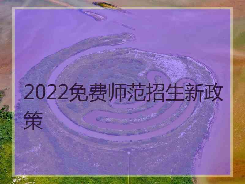 2022免费师范招生新政策