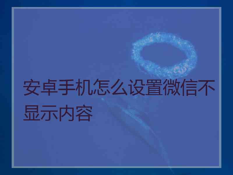 安卓手机怎么设置微信不显示内容