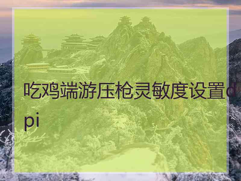 吃鸡端游压枪灵敏度设置dpi