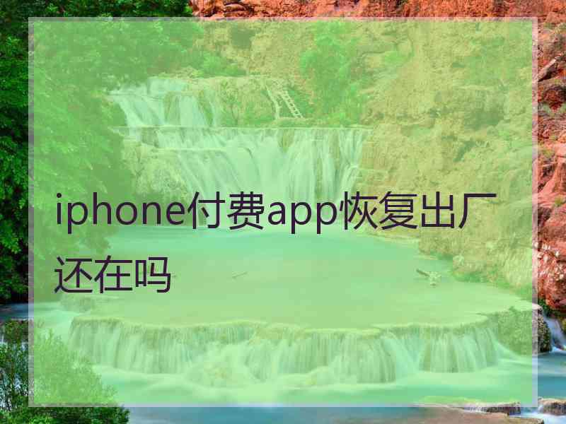 iphone付费app恢复出厂还在吗