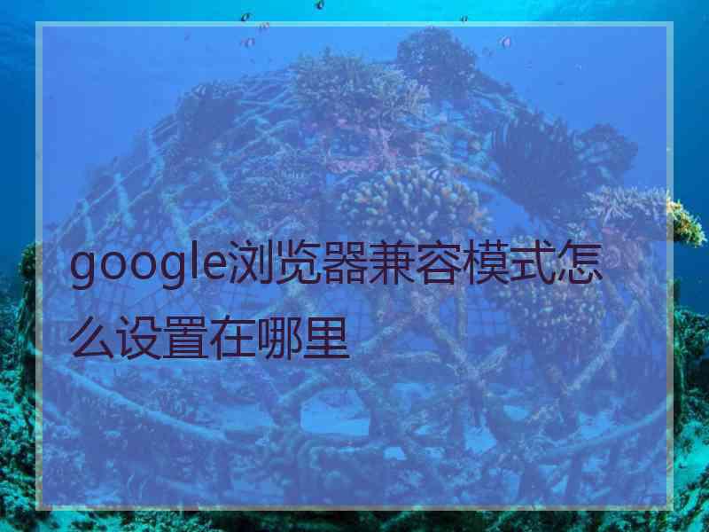 google浏览器兼容模式怎么设置在哪里