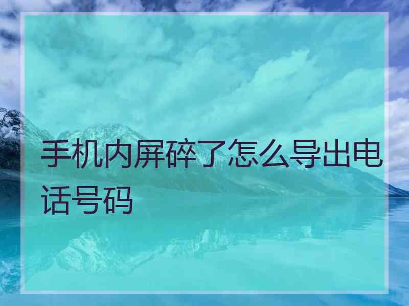 手机内屏碎了怎么导出电话号码