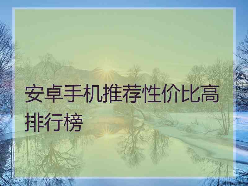 安卓手机推荐性价比高排行榜