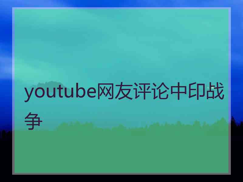 youtube网友评论中印战争