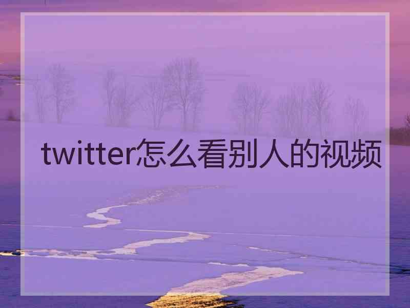 twitter怎么看别人的视频