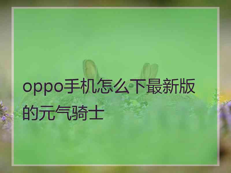 oppo手机怎么下最新版的元气骑士