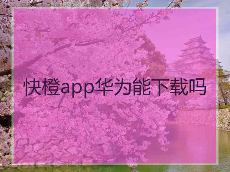 快橙app华为能下载吗