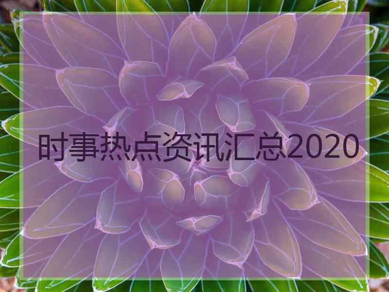 时事热点资讯汇总2020