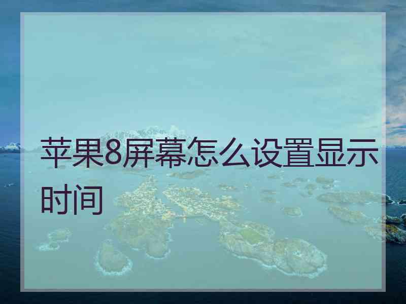 苹果8屏幕怎么设置显示时间