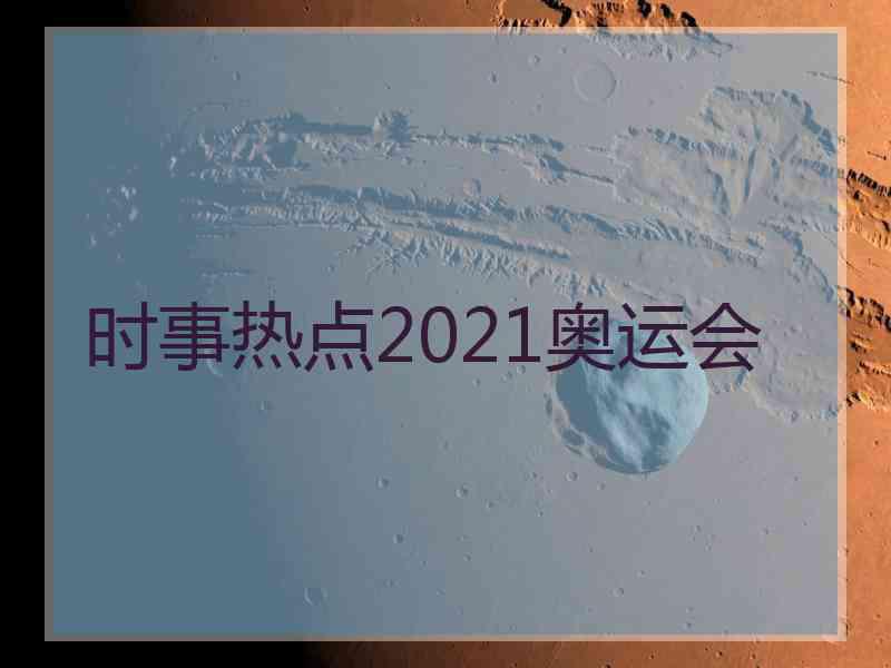 时事热点2021奥运会