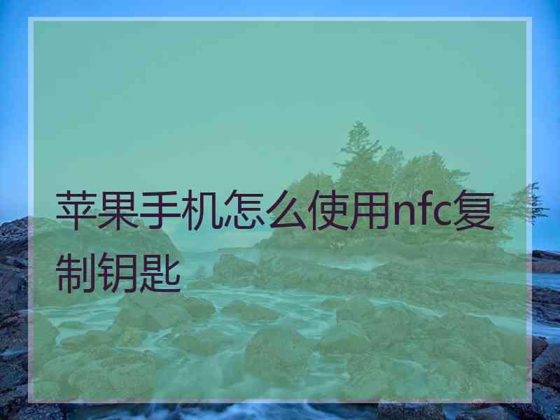 苹果手机怎么使用nfc复制钥匙