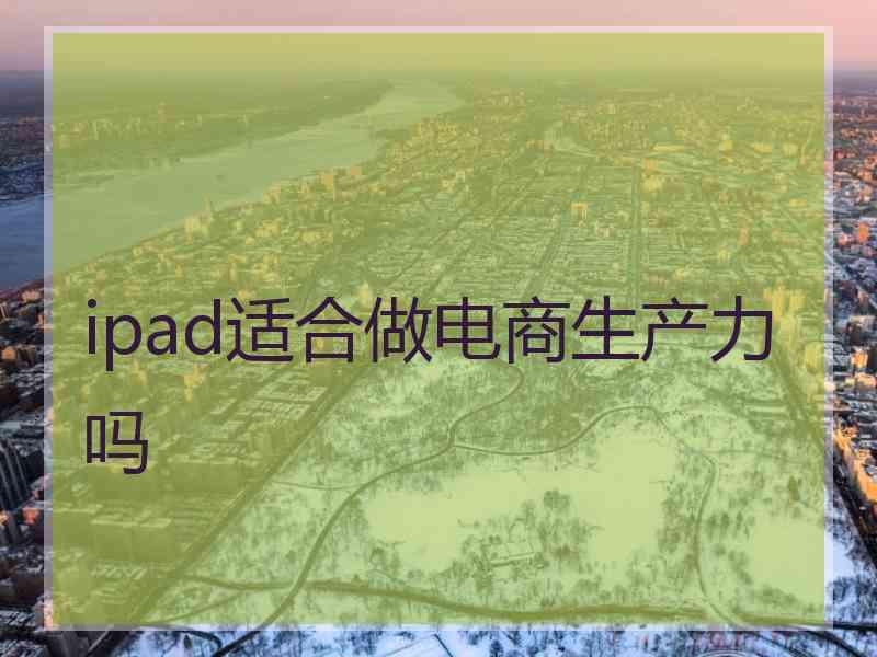 ipad适合做电商生产力吗