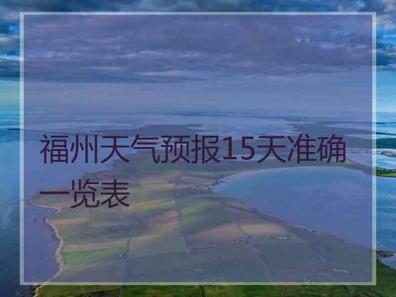 福州天气预报15天准确一览表