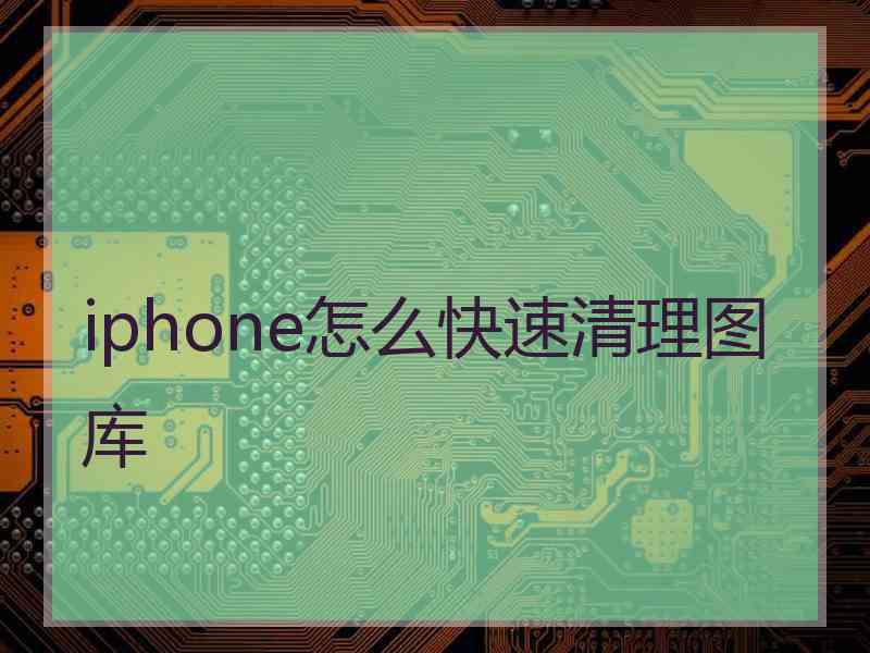 iphone怎么快速清理图库