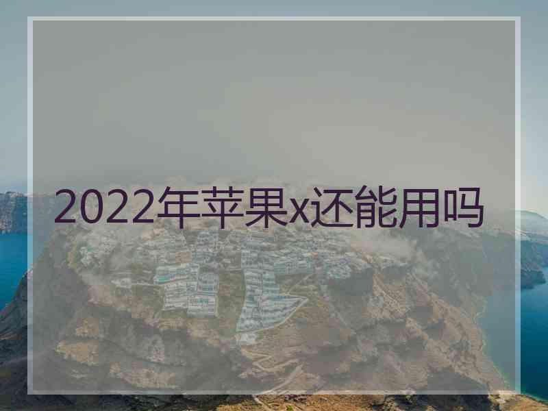 2022年苹果x还能用吗