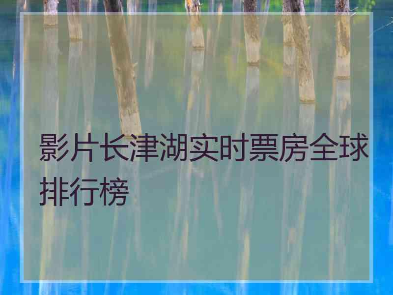 影片长津湖实时票房全球排行榜