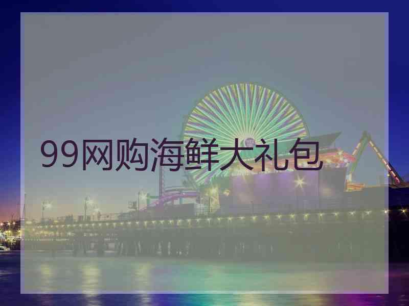 99网购海鲜大礼包