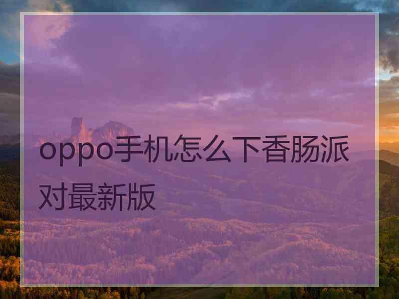 oppo手机怎么下香肠派对最新版