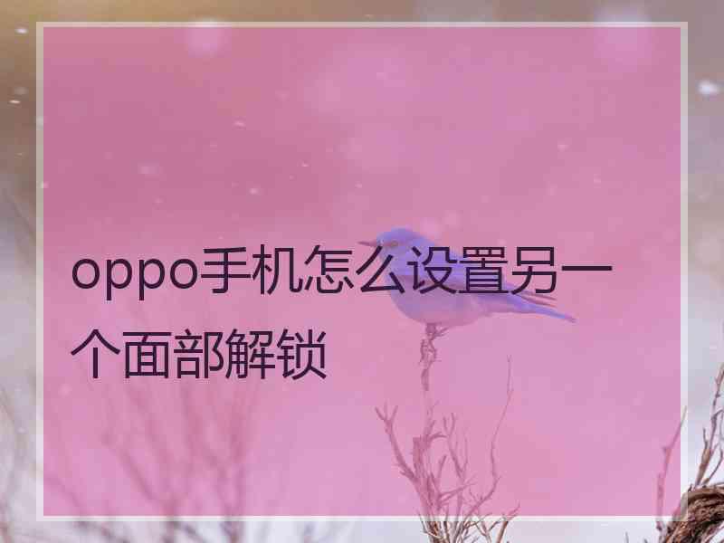 oppo手机怎么设置另一个面部解锁