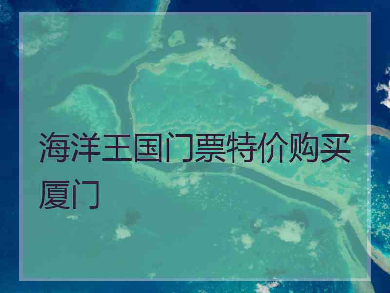 海洋王国门票特价购买厦门