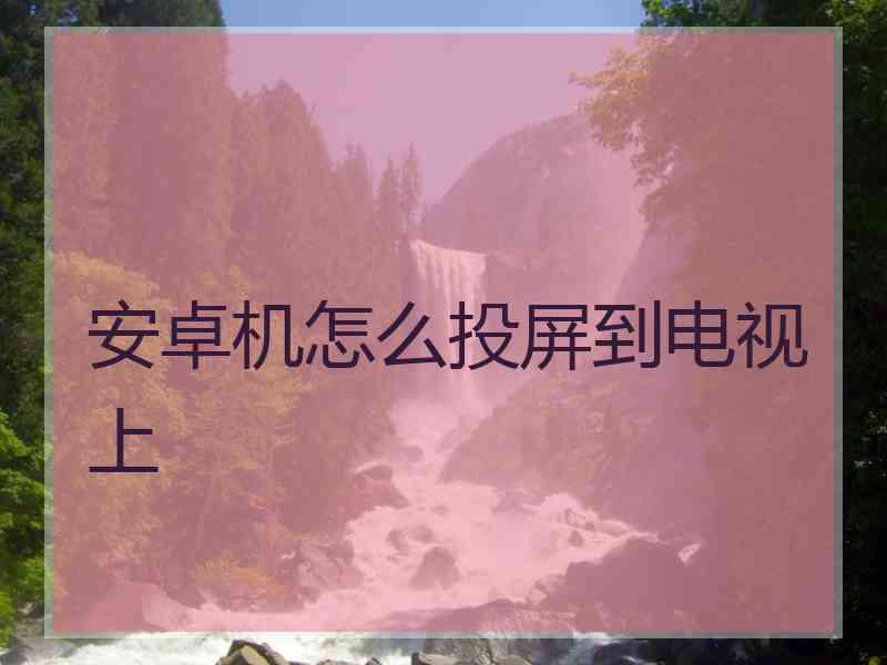 安卓机怎么投屏到电视上