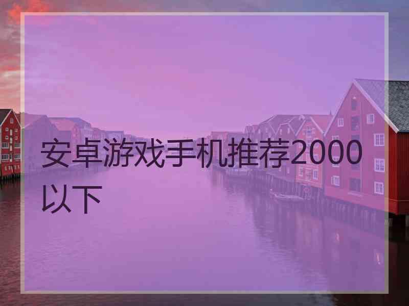 安卓游戏手机推荐2000以下