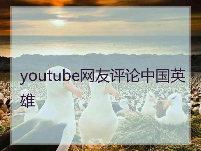 youtube网友评论中国英雄