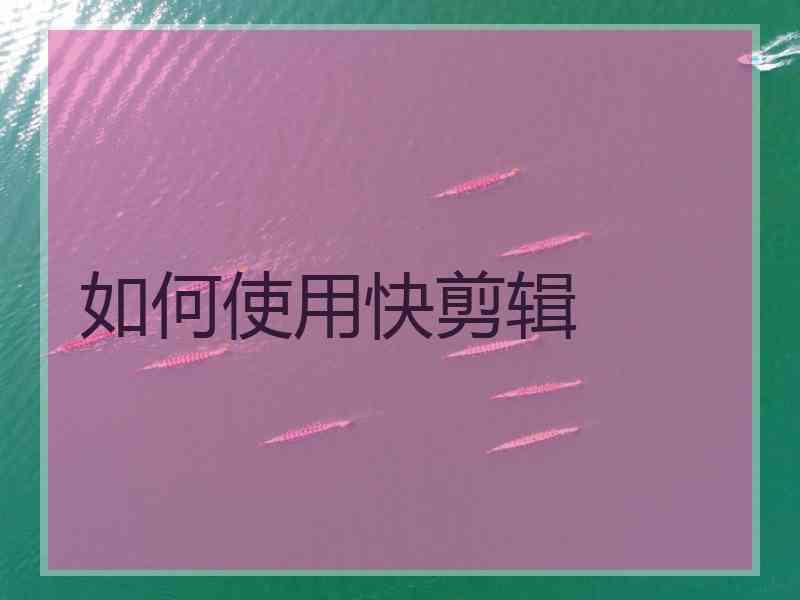 如何使用快剪辑