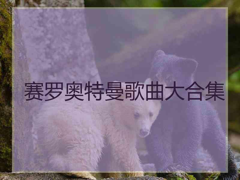 赛罗奥特曼歌曲大合集