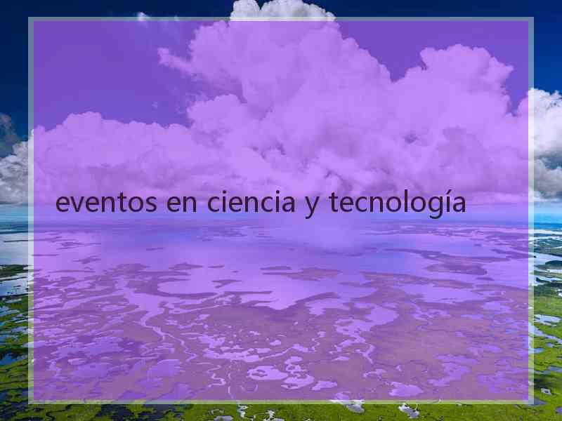 eventos en ciencia y tecnología