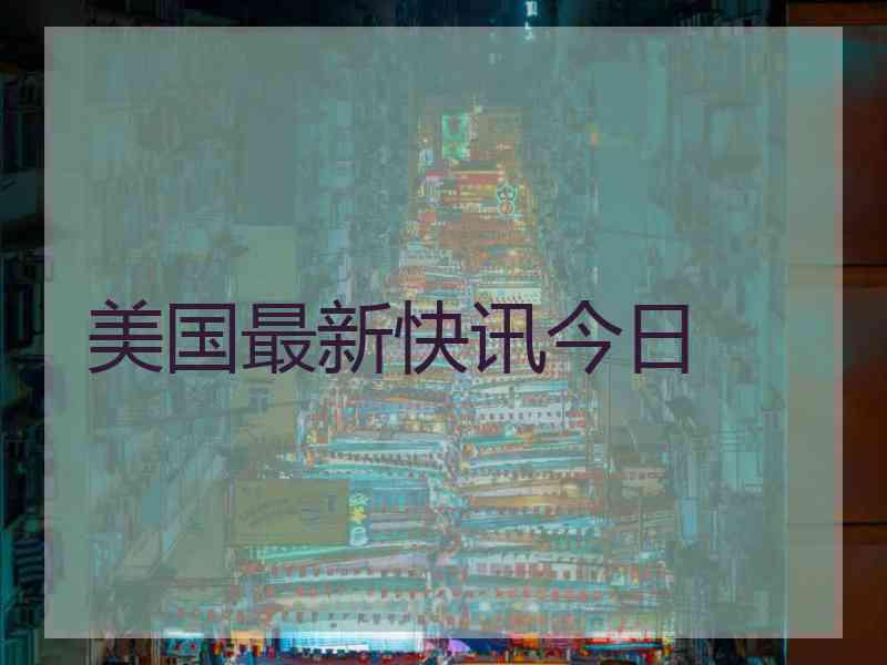 美国最新快讯今日