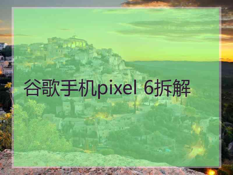 谷歌手机pixel 6拆解