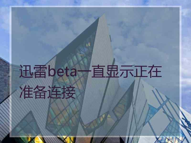 迅雷beta一直显示正在准备连接