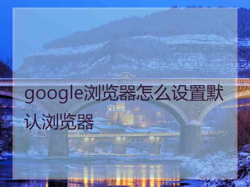 google浏览器怎么设置默认浏览器