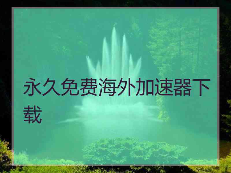 永久免费海外加速器下载