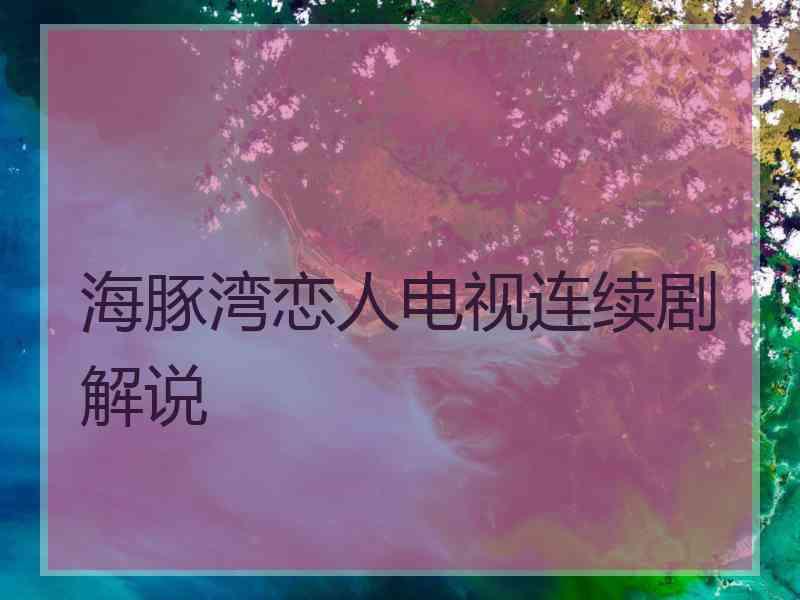 海豚湾恋人电视连续剧解说