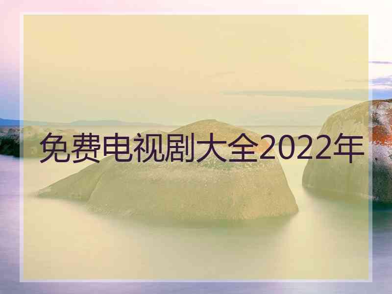 免费电视剧大全2022年