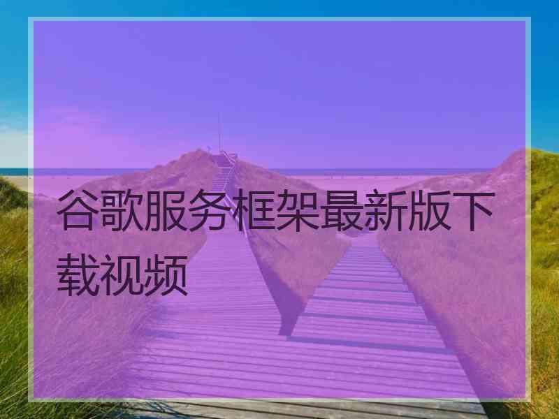 谷歌服务框架最新版下载视频