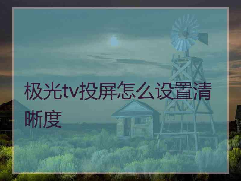 极光tv投屏怎么设置清晰度