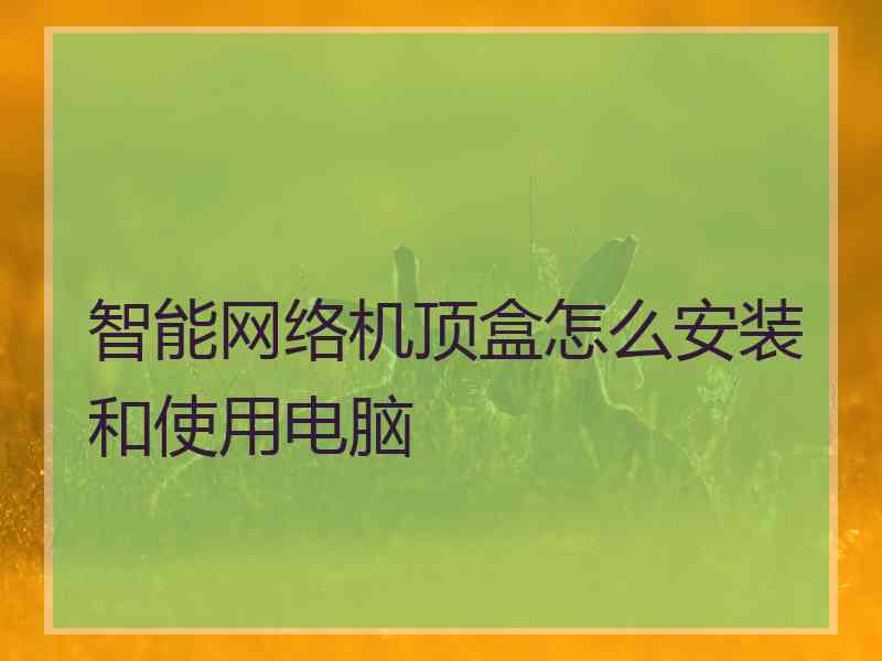 智能网络机顶盒怎么安装和使用电脑