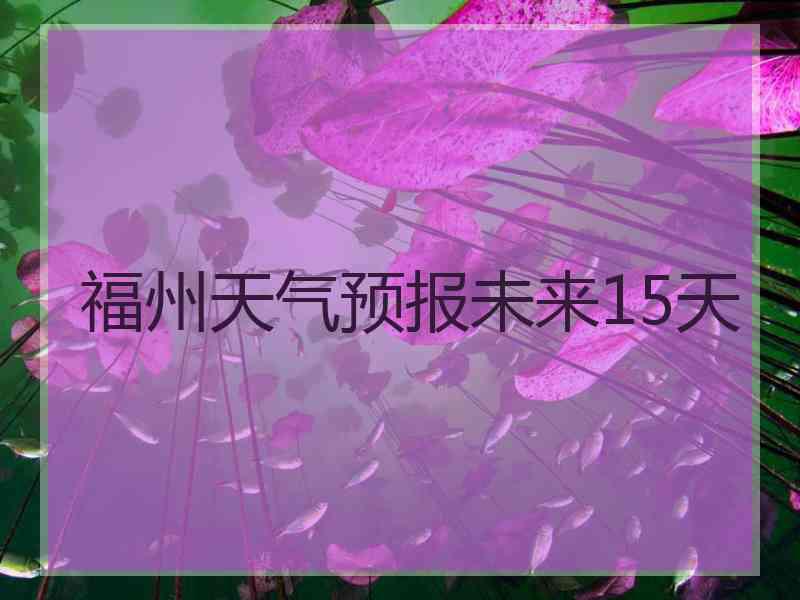 福州天气预报未来15天