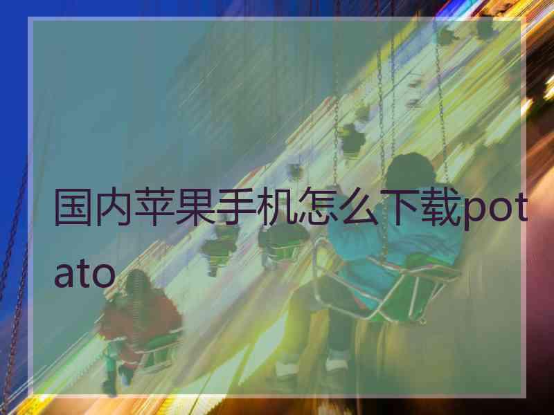 国内苹果手机怎么下载potato