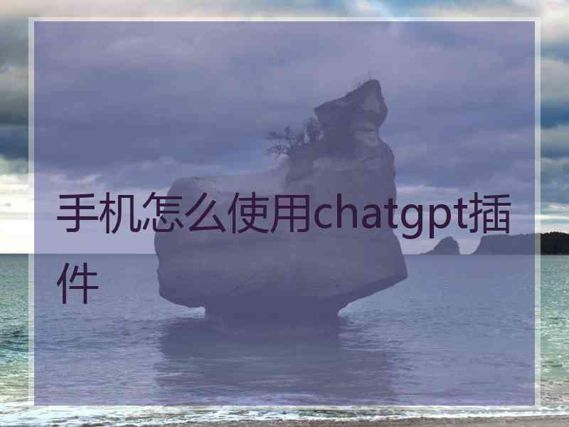 手机怎么使用chatgpt插件