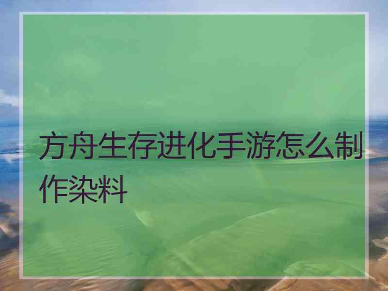 方舟生存进化手游怎么制作染料